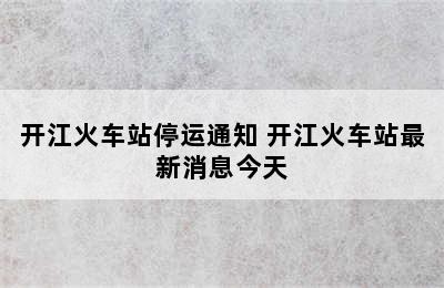 开江火车站停运通知 开江火车站最新消息今天